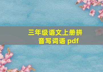 三年级语文上册拼音写词语 pdf